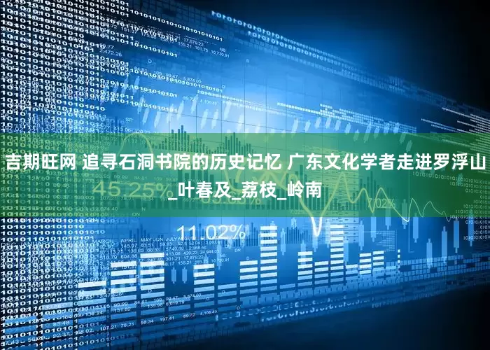 吉期旺网 追寻石洞书院的历史记忆 广东文化学者走进罗浮山_叶春及_荔枝_岭南