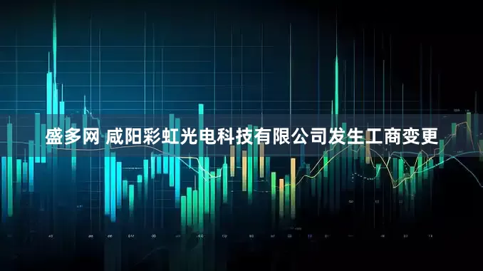 盛多网 咸阳彩虹光电科技有限公司发生工商变更