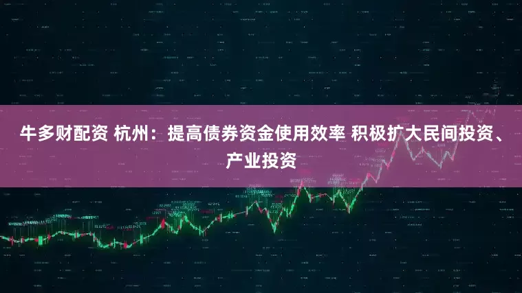 牛多财配资 杭州：提高债券资金使用效率 积极扩大民间投资、产业投资