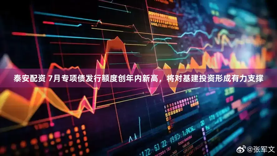 泰安配资 7月专项债发行额度创年内新高，将对基建投资形成有力支撑